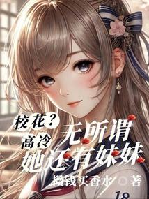 校花高冷？无所谓，她还有妹妹